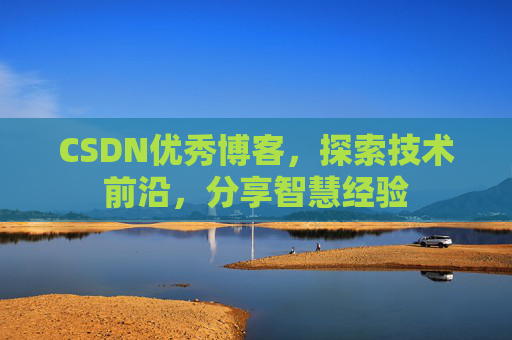 CSDN优秀博客,探索技术前沿,分享智慧经验